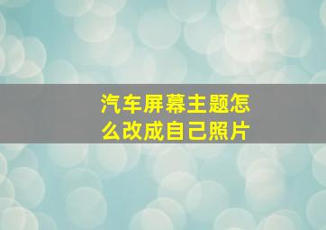 汽车屏幕主题怎么改成自己照片