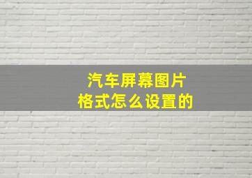 汽车屏幕图片格式怎么设置的