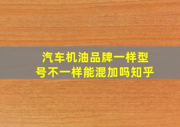 汽车机油品牌一样型号不一样能混加吗知乎