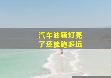 汽车油箱灯亮了还能跑多远