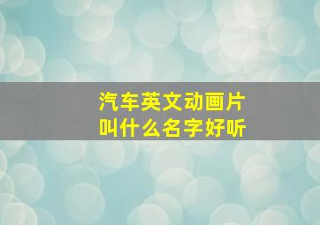 汽车英文动画片叫什么名字好听