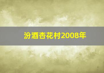 汾酒杏花村2008年