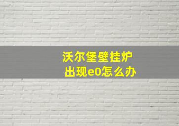 沃尔堡壁挂炉出现e0怎么办