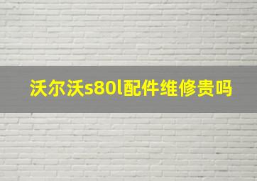 沃尔沃s80l配件维修贵吗