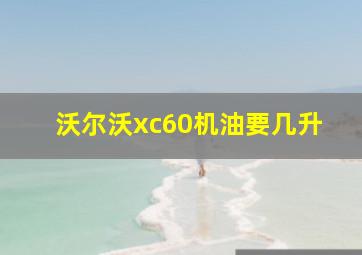 沃尔沃xc60机油要几升