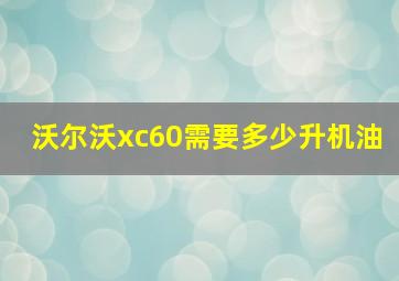 沃尔沃xc60需要多少升机油