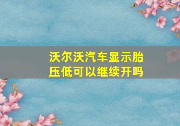 沃尔沃汽车显示胎压低可以继续开吗