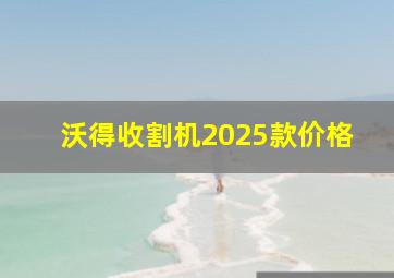 沃得收割机2025款价格