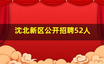 沈北新区公开招聘52人