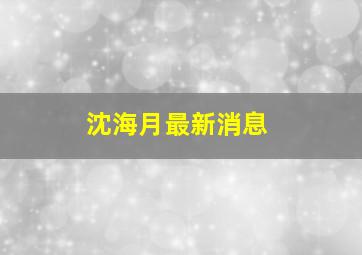 沈海月最新消息