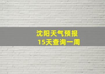 沈阳天气预报15天查询一周