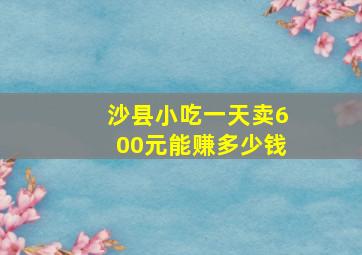 沙县小吃一天卖600元能赚多少钱