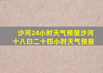 沙河24小时天气预报沙河十八曰二十四小时天气预报