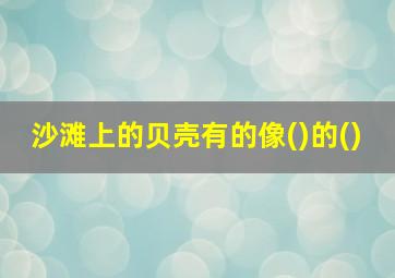 沙滩上的贝壳有的像()的()