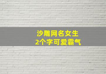 沙雕网名女生2个字可爱霸气