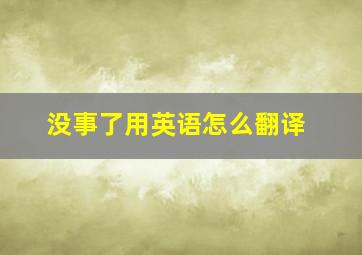 没事了用英语怎么翻译