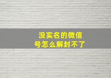 没实名的微信号怎么解封不了