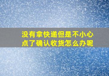 没有拿快递但是不小心点了确认收货怎么办呢