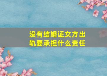 没有结婚证女方出轨要承担什么责任