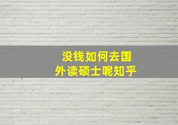 没钱如何去国外读硕士呢知乎