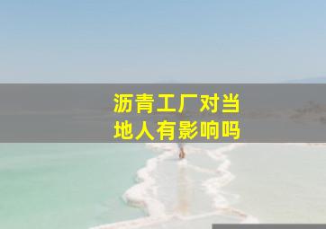 沥青工厂对当地人有影响吗