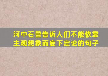 河中石兽告诉人们不能依靠主观想象而妄下定论的句子