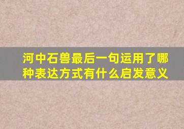 河中石兽最后一句运用了哪种表达方式有什么启发意义