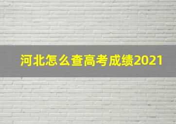 河北怎么查高考成绩2021