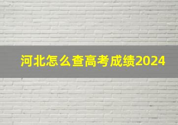 河北怎么查高考成绩2024