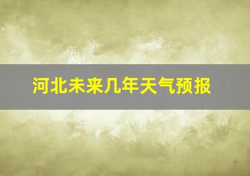 河北未来几年天气预报