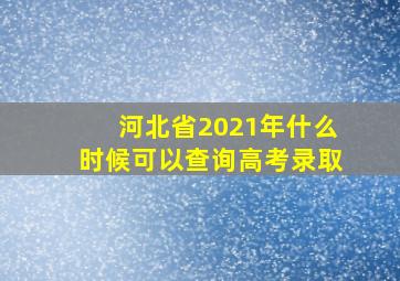 河北省2021年什么时候可以查询高考录取