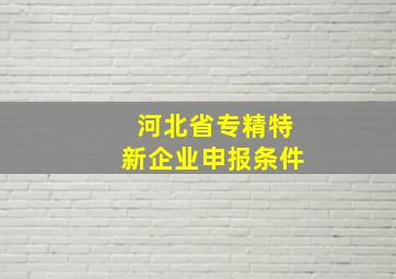 河北省专精特新企业申报条件