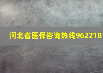 河北省医保咨询热线962218