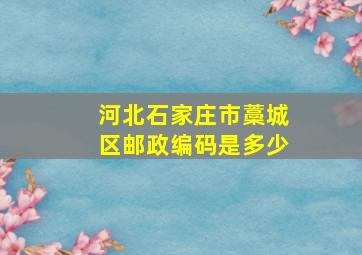 河北石家庄市藁城区邮政编码是多少