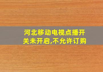 河北移动电视点播开关未开启,不允许订购