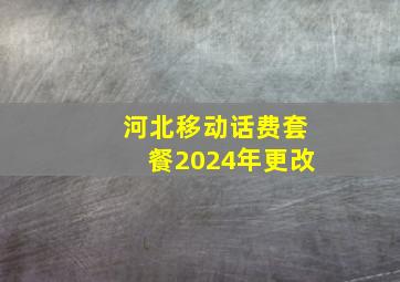 河北移动话费套餐2024年更改