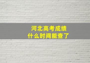 河北高考成绩什么时间能查了