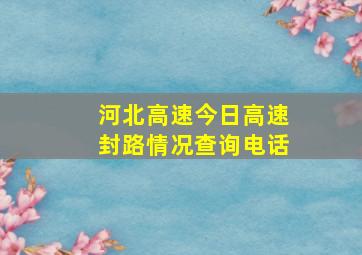 河北高速今日高速封路情况查询电话