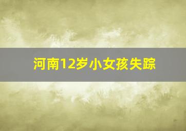 河南12岁小女孩失踪