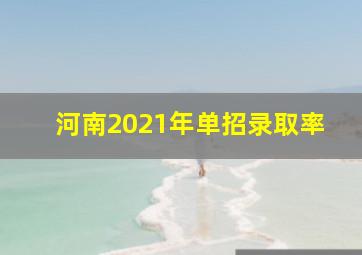 河南2021年单招录取率