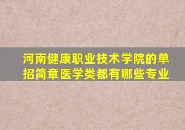 河南健康职业技术学院的单招简章医学类都有哪些专业