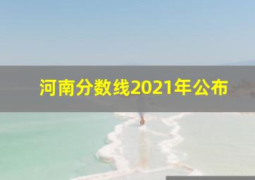 河南分数线2021年公布