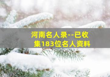 河南名人录--已收集183位名人资料