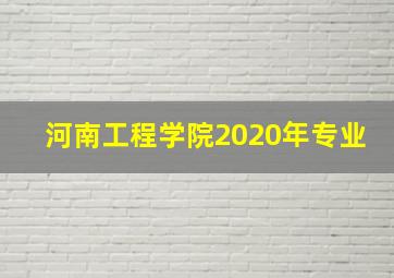 河南工程学院2020年专业