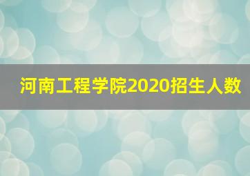 河南工程学院2020招生人数