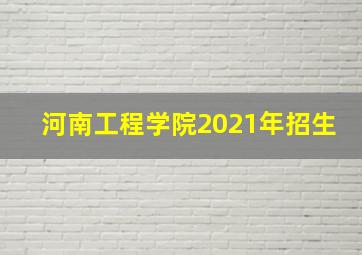 河南工程学院2021年招生