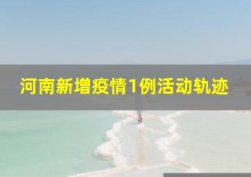 河南新增疫情1例活动轨迹