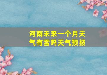 河南未来一个月天气有雪吗天气预报