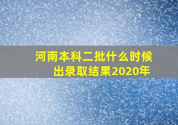 河南本科二批什么时候出录取结果2020年