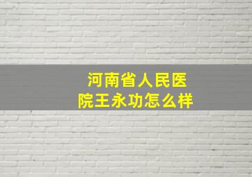 河南省人民医院王永功怎么样